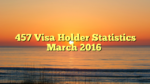 457 Visa Holder Statistics March 2016