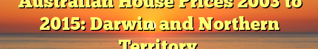 Australian House Prices 2003 to 2015: Darwin and Northern Territory