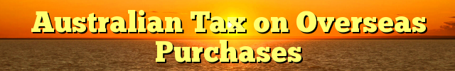 Australian Tax on Overseas Purchases