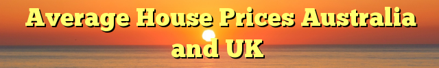 Average House Prices Australia and UK