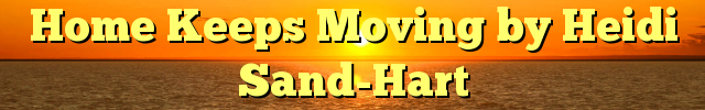 Home Keeps Moving by Heidi Sand-Hart