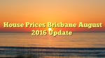 House Prices Brisbane August 2016 Update