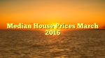 Median House Prices March 2016