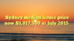 Sydney median house price now $1,017,500 at July 2015
