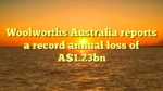 Woolworths Australia reports a record annual loss of A$1.23bn